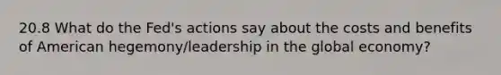 20.8 What do the Fed's actions say about the costs and benefits of American hegemony/leadership in the global economy?