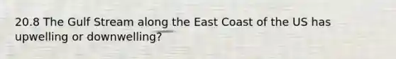 20.8 The Gulf Stream along the East Coast of the US has upwelling or downwelling?