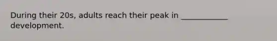 During their 20s, adults reach their peak in ____________ development.