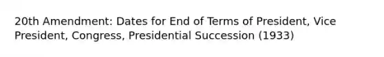 20th Amendment: Dates for End of Terms of President, Vice President, Congress, Presidential Succession (1933)