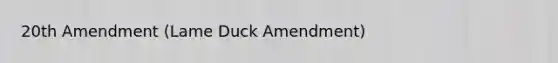 20th Amendment (Lame Duck Amendment)