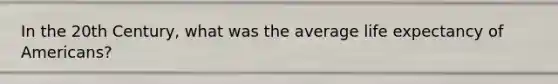 In the 20th Century, what was the average life expectancy of Americans?