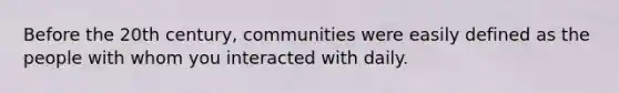 Before the 20th century, communities were easily defined as the people with whom you interacted with daily.