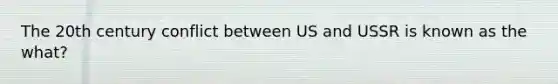 The 20th century conflict between US and USSR is known as the what?