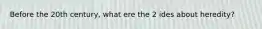 Before the 20th century, what ere the 2 ides about heredity?