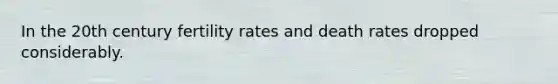 In the 20th century fertility rates and death rates dropped considerably.