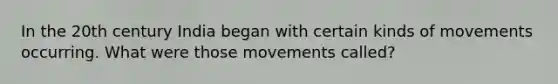 In the 20th century India began with certain kinds of movements occurring. What were those movements called?