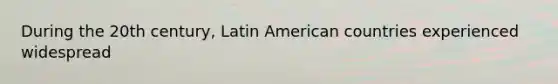 During the 20th century, Latin American countries experienced widespread