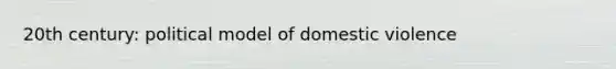 20th century: political model of domestic violence