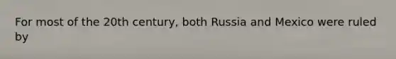 For most of the 20th century, both Russia and Mexico were ruled by