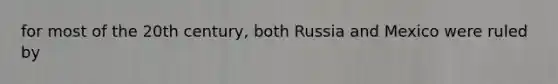 for most of the 20th century, both Russia and Mexico were ruled by