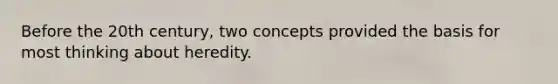 Before the 20th century, two concepts provided the basis for most thinking about heredity.