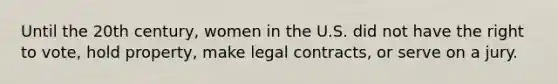 Until the 20th century, women in the U.S. did not have the right to vote, hold property, make legal contracts, or serve on a jury.