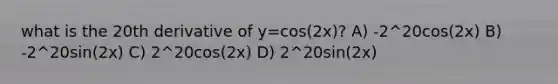 what is the 20th derivative of y=cos(2x)? A) -2^20cos(2x) B) -2^20sin(2x) C) 2^20cos(2x) D) 2^20sin(2x)