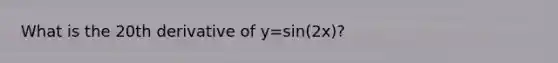 What is the 20th derivative of y=sin(2x)?