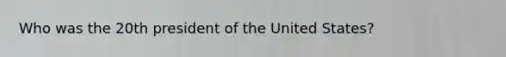 Who was the 20th president of the United States?