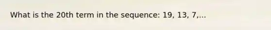 What is the 20th term in the sequence: 19, 13, 7,...