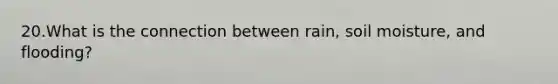 20.What is the connection between rain, soil moisture, and flooding?