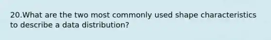 20.What are the two most commonly used shape characteristics to describe a data distribution?