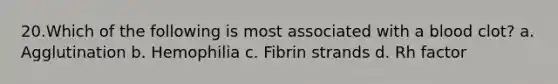 20.Which of the following is most associated with a blood clot? a. Agglutination b. Hemophilia c. Fibrin strands d. Rh factor