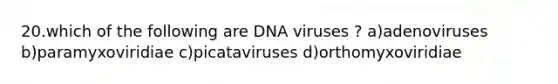 20.which of the following are DNA viruses ? a)adenoviruses b)paramyxoviridiae c)picataviruses d)orthomyxoviridiae