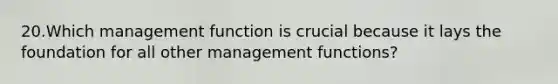 20.Which management function is crucial because it lays the foundation for all other management functions?