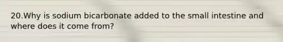 20.Why is sodium bicarbonate added to the small intestine and where does it come from?