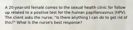 A 20-year-old female comes to the sexual health clinic for follow up related to a positive test for the human papillomavirus (HPV). The client asks the nurse, "Is there anything I can do to get rid of this?" What is the nurse's best response?