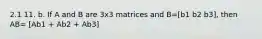 2.1 11. b. If A and B are 3x3 matrices and B=[b1 b2 b3], then AB= [Ab1 + Ab2 + Ab3]