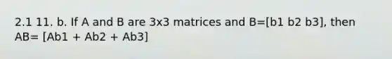 2.1 11. b. If A and B are 3x3 matrices and B=[b1 b2 b3], then AB= [Ab1 + Ab2 + Ab3]