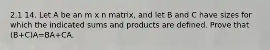 2.1 14. Let A be an m x n matrix, and let B and C have sizes for which the indicated sums and products are defined. Prove that (B+C)A=BA+CA.