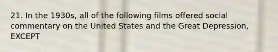 21. In the 1930s, all of the following films offered social commentary on the United States and the Great Depression, EXCEPT