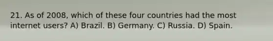 21. As of 2008, which of these four countries had the most internet users? A) Brazil. B) Germany. C) Russia. D) Spain.