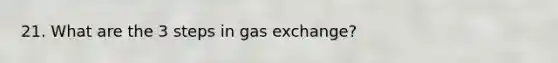 21. What are the 3 steps in gas exchange?