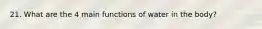 21. What are the 4 main functions of water in the body?