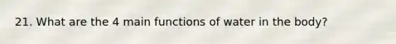 21. What are the 4 main functions of water in the body?