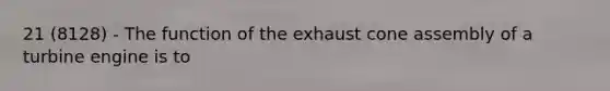 21 (8128) - The function of the exhaust cone assembly of a turbine engine is to