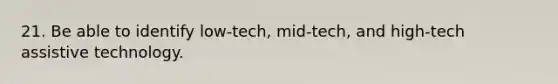 21. Be able to identify low-tech, mid-tech, and high-tech assistive technology.