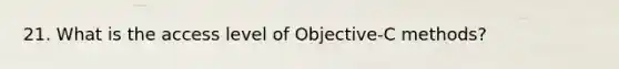 21. What is the access level of Objective-C methods?