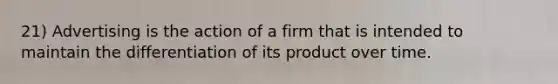 21) Advertising is the action of a firm that is intended to maintain the differentiation of its product over time.