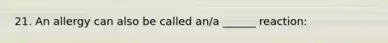 21. An allergy can also be called an/a ______ reaction: