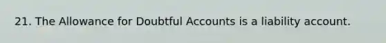 21. The Allowance for Doubtful Accounts is a liability account.