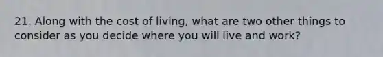 21. Along with the cost of living, what are two other things to consider as you decide where you will live and work?