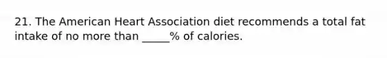 21. The American Heart Association diet recommends a total fat intake of no more than _____% of calories.