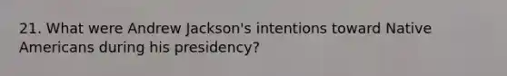 21. What were Andrew Jackson's intentions toward Native Americans during his presidency?