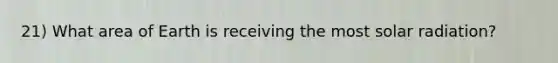 21) What area of Earth is receiving the most <a href='https://www.questionai.com/knowledge/kr1ksgm4Kk-solar-radiation' class='anchor-knowledge'>solar radiation</a>?