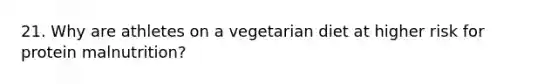 21. Why are athletes on a vegetarian diet at higher risk for protein malnutrition?