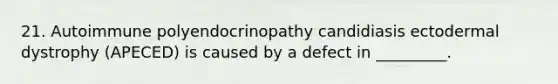 21. Autoimmune polyendocrinopathy candidiasis ectodermal dystrophy (APECED) is caused by a defect in _________.