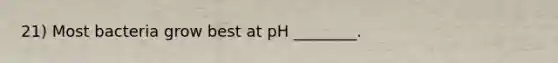 21) Most bacteria grow best at pH ________.