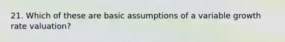 21. Which of these are basic assumptions of a variable growth rate valuation?